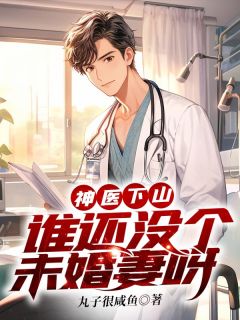 《神医下山,谁还没个未婚妻呀》完结版免费阅读 《神医下山,谁还没个未婚妻呀》最新章节目录