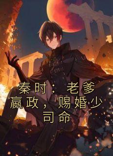 秦时:老爹嬴政,赐婚少司命