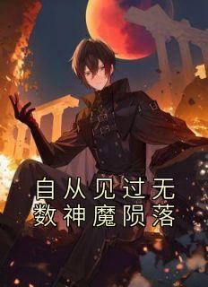 《自从见过无数神魔陨落》秦明阮玉离小说在线阅读