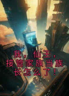 我,仙王,接管家族当族长怎么了!