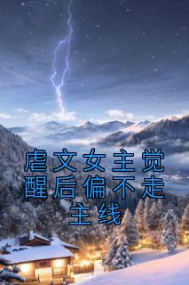 《虐文女主觉醒后偏不走主线》大结局免费阅读 《虐文女主觉醒后偏不走主线》最新章节目录