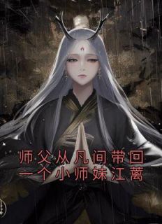 《师父从凡间带回一个小师妹江蓠》江蓠谢长庚小说在线阅读