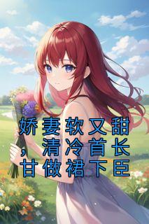 娇妻软又甜,清冷首长甘做裙下臣