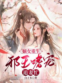 嫡女重生：邪王嗜宠追妻忙章节 嫡女重生：邪王嗜宠追妻忙小说目录阅读