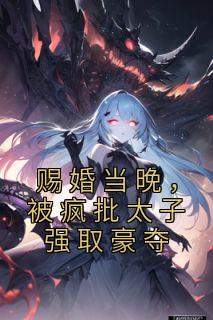 赐婚当晚,被疯批太子强取豪夺