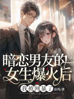 《暗恋男友的女生爆火后,我被网暴了》小说章节目录免费阅读 李星然程书言小说全文