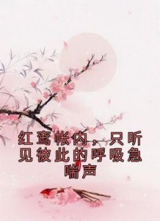 红鸾帐内,只听见彼此的呼吸急喘声