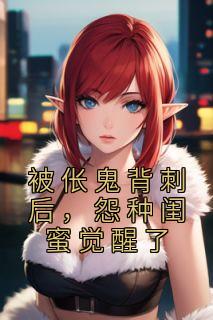 被伥鬼背刺后,怨种闺蜜觉醒了