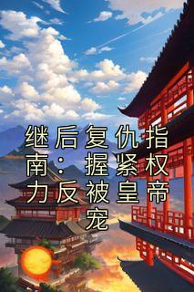继后复仇指南:握紧权力反被皇帝宠魏向晚亓肇小说全文阅读