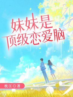 妹妹是顶级恋爱脑最新章节 李芸阿杰赵燕大结局免费在线阅读
