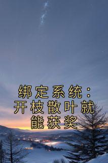 绑定系统：开枝散叶就能获奖全文在线阅读 刘洋陈丽霞小说全本无弹窗
