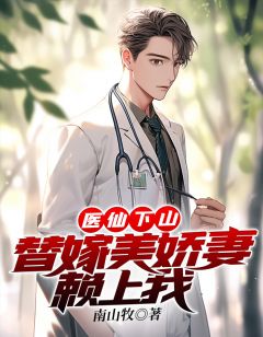 《医仙下山:替嫁美娇妻赖上我》小说在线阅读 《医仙下山:替嫁美娇妻赖上我》最新章节列表
