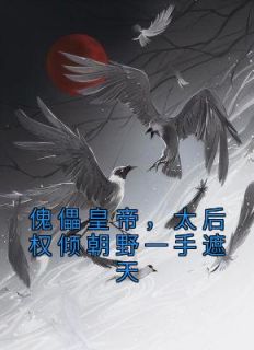 《傀儡皇帝，太后权倾朝野一手遮天》小说最新章节免费阅读（精彩章节未删节）