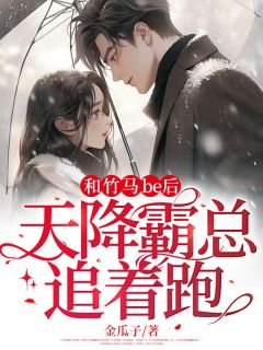 和竹马be后,天降霸总追着跑