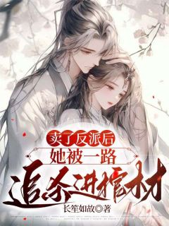 卖了反派后,她被一路追杀进棺材