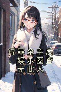 《得罪金主后，娱乐圈查无此人》小说在线试读 《得罪金主后，娱乐圈查无此人》最新章节目录