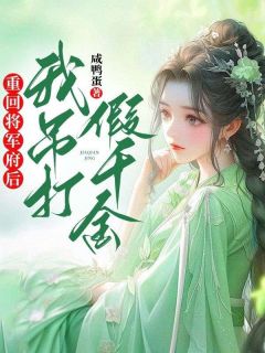 重回将军府后，我吊打假千金精彩章节全文全集精彩试读 重回将军府后，我吊打假千金小说免费阅读