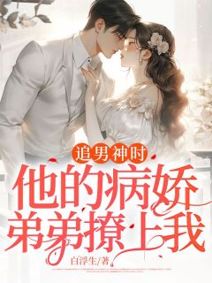 《追男神时，他的病娇弟弟撩上我》完结版在线阅读 《追男神时，他的病娇弟弟撩上我》最新章节列表