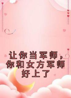让你当军师，你和女方军师好上了顾星周浪阅读_让你当军师，你和女方军师好上了文本在线阅读