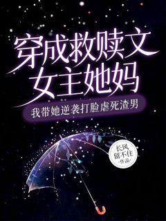《穿成救赎文女主她妈,我带她逆袭打脸虐死渣男》小说章节列表在线阅读 向月夏苏樱小说全文