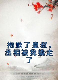 《抱歉了皇叔，丞相被我撬走了》小说精彩阅读 《抱歉了皇叔，丞相被我撬走了》最新章节列表