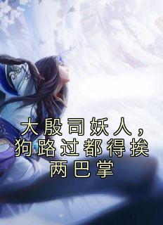 《大殷司妖人，狗路过都得挨两巴掌》小说完结版精彩阅读 林君陈峰小说阅读