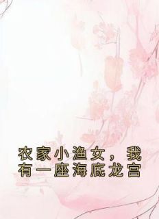 农家小渔女，我有一座海底龙宫全文免费阅读 谢青芽季乾云小说《农家小渔女，我有一座海底龙宫》章节精彩章节