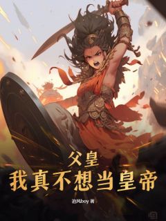 《父皇,我真不想当皇帝》完结版免费试读 《父皇,我真不想当皇帝》最新章节列表