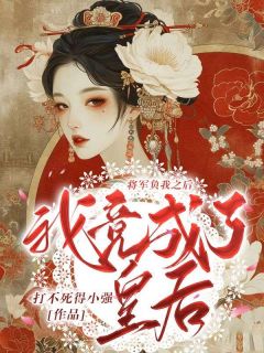 《将军负我之后，我竟成了皇后》完结版在线阅读 《将军负我之后，我竟成了皇后》最新章节目录