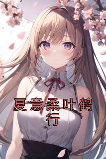 夏意柔叶鹤行by沈知意季时煜 夏意柔叶鹤行小说全本