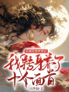 穿到男尊世界后,我转身养了十个面首