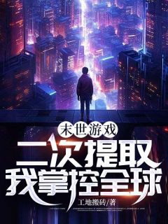 《末世游戏：二次提取我掌控全球》完结版精彩试读 《末世游戏：二次提取我掌控全球》最新章节目录