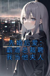 先婚后爱:霸道总裁聘我当他夫人先婚后爱:霸道总裁聘我当他夫人小说 陈一心叶子七在线阅读