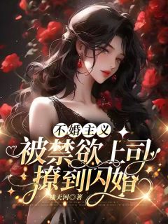 《不婚主义，被禁欲上司撩到闪婚》小说全文在线试读 《不婚主义，被禁欲上司撩到闪婚》最新章节列表