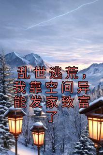 《乱世逃荒，我靠空间异能发家致富了》最新章节免费阅读（完整版未删节）