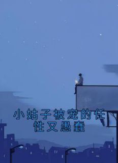 《小姑子被宠的任性又愚蠢》大结局在线试读 《小姑子被宠的任性又愚蠢》最新章节列表