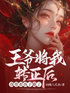 《王爷将我转正后,我带着孩子跑了》大结局免费阅读 《王爷将我转正后,我带着孩子跑了》最新章节目录