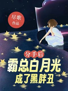 《分手后,霸总他白月光成了黑胖丑》小说全文精彩阅读 《分手后,霸总他白月光成了黑胖丑》最新章节目录