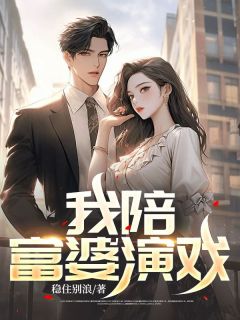 《我陪富婆演戏》大结局精彩试读 《我陪富婆演戏》最新章节目录