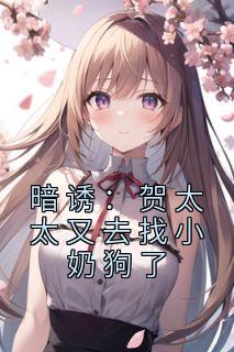 暗诱:贺太太又去找小奶狗了温欲晚贺庭舟阅读_暗诱:贺太太又去找小奶狗了文本在线阅读