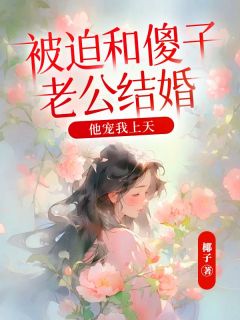 《被迫和傻子老公结婚,他宠我上天》小说全文精彩章节在线阅读(顾青白一诺)