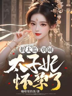 《假太监：别闹，太子妃怀孕了！》小说全文免费阅读 《假太监：别闹，太子妃怀孕了！》最新章节目录