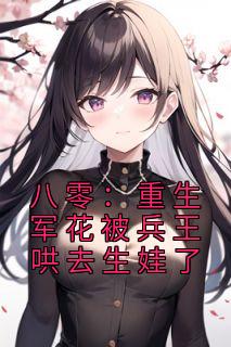 八零:重生军花被兵王哄去生娃了