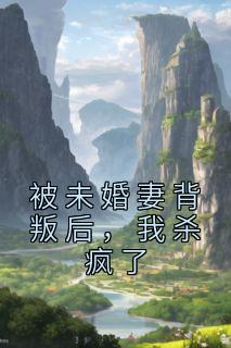 被未婚妻背叛后,我杀疯了