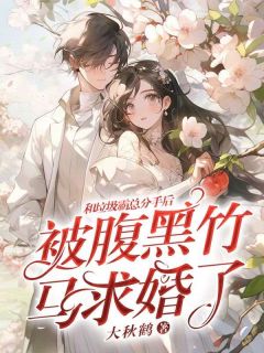 和垃圾霸总分手后,被腹黑竹马求婚了