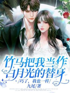 《竹马把我当作白月光的替身，巧了，我也一样》小说完结版精彩阅读 江渝薛淮小说全文