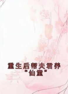 重生后帮夫君养“仙童”完整版在线阅读（主角初月杨今安杨起）