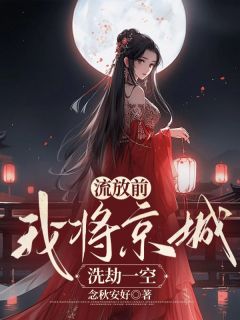 《流放前,我将京城洗劫一空》小说章节目录免费阅读 林雪竹元修小说全文