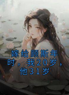 嫁给顾斯年时,我20岁,他31岁