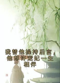 我替他操持后宫,他却许宠妃一生相伴